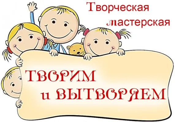 Творческая мастерская "Творим и вытворяем"
